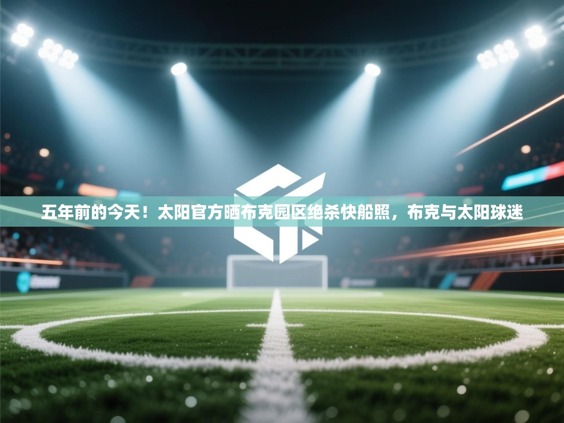 问鼎娱乐app官网下载-五年前的今天！太阳官方晒布克园区绝杀快船照，布克与太阳球迷