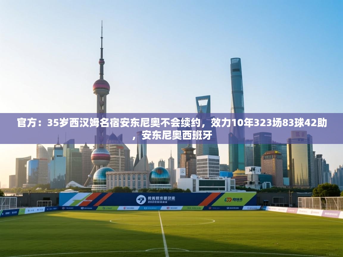 问鼎娱乐app官网下载-官方:35岁西汉姆名宿安东尼奥不会续约,效力10年323场83球42助,安东尼奥西班牙 第4张