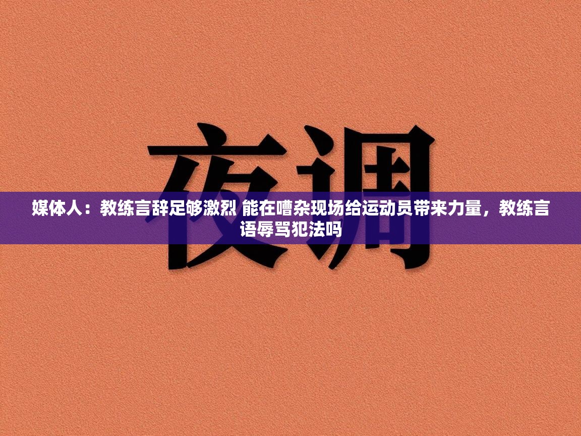 问鼎娱乐官网-媒体人:教练言辞足够激烈 能在嘈杂现场给运动员带来力量,教练言语辱骂犯法吗 第1张