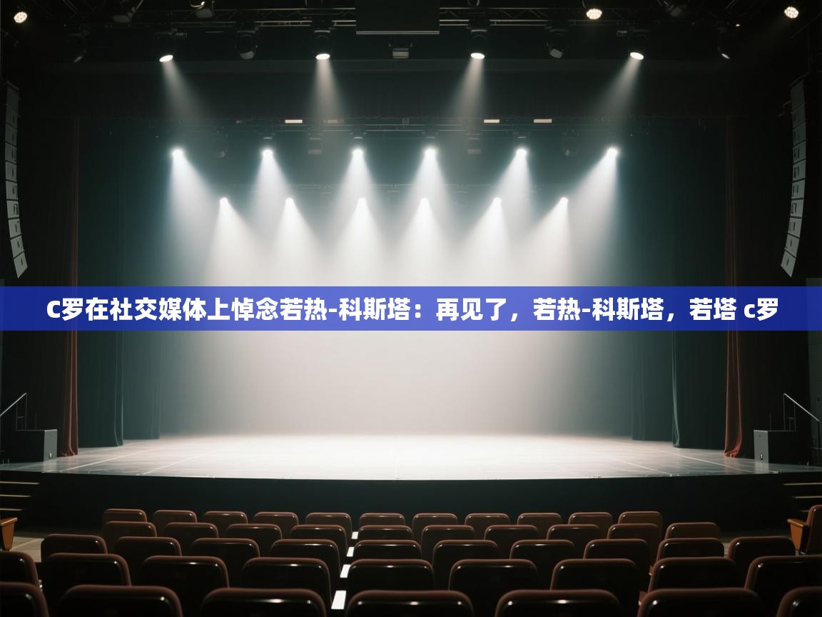 问鼎娱乐app-C罗在社交媒体上悼念若热-科斯塔:再见了,若热-科斯塔,若塔 c罗 第2张