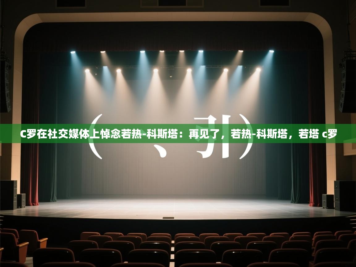 问鼎娱乐app-C罗在社交媒体上悼念若热-科斯塔：再见了，若热-科斯塔，若塔 c罗