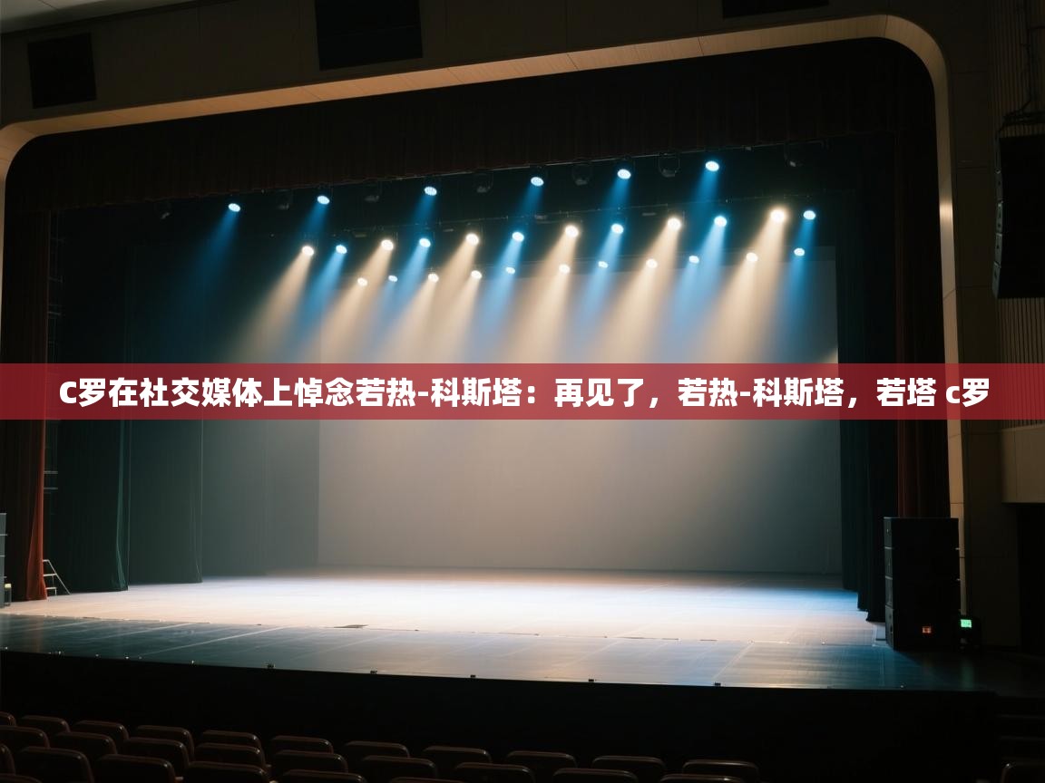 问鼎娱乐app-C罗在社交媒体上悼念若热-科斯塔:再见了,若热-科斯塔,若塔 c罗 第3张