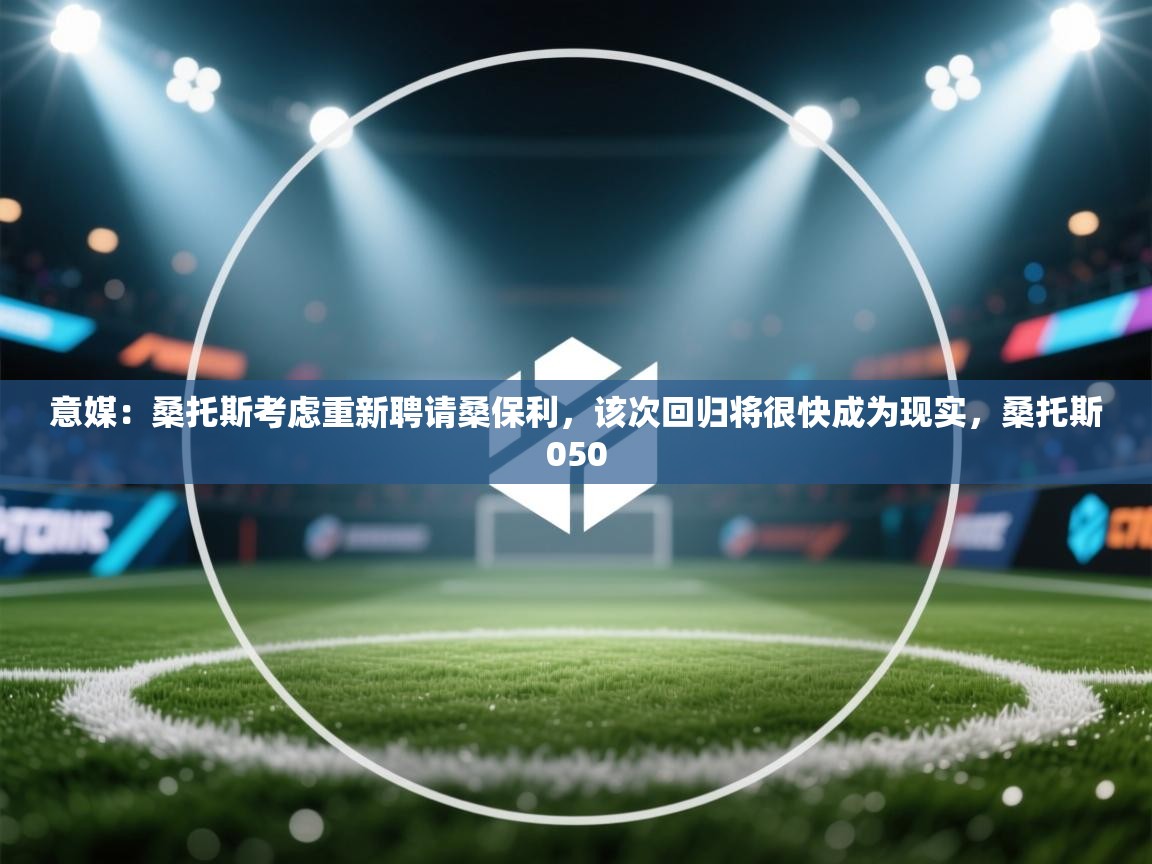 问鼎体育pg-意媒：桑托斯考虑重新聘请桑保利，该次回归将很快成为现实，桑托斯050