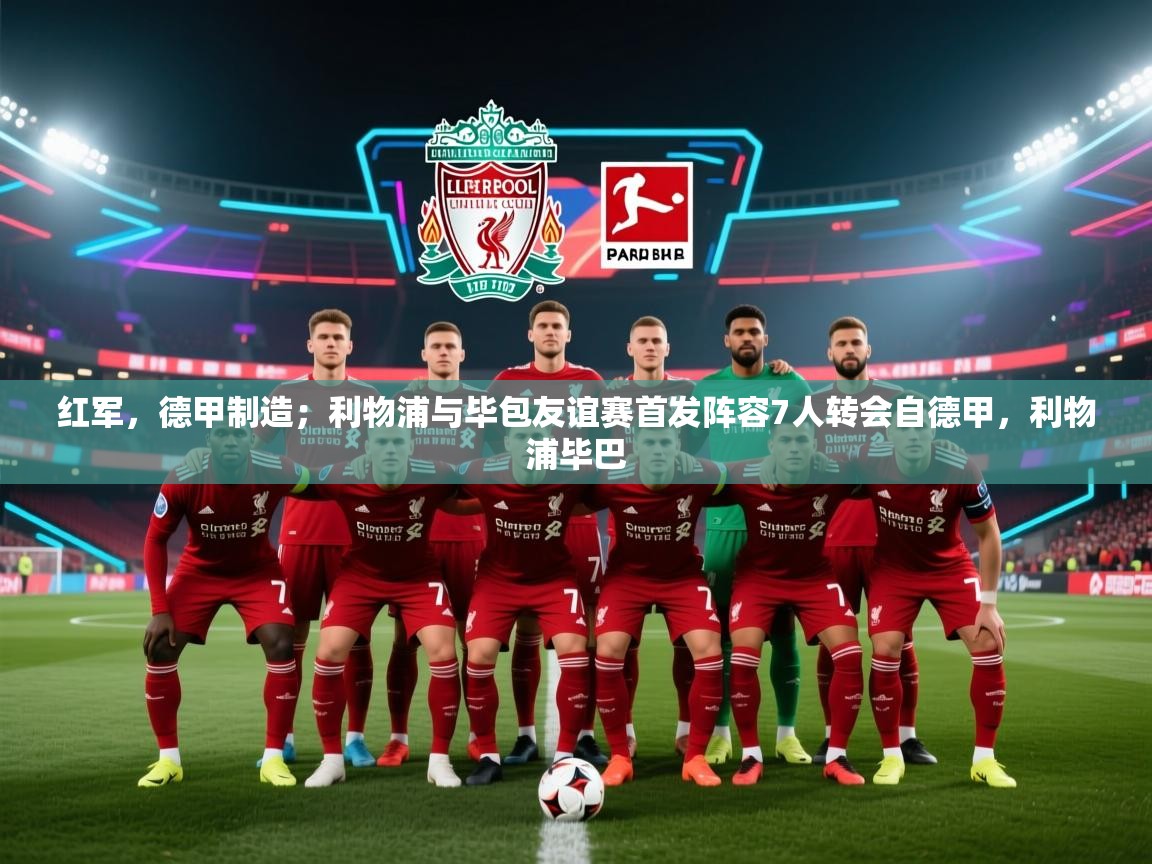 问鼎娱乐app苹果下载-红军,德甲制造;利物浦与毕包友谊赛首发阵容7人转会自德甲,利物浦毕巴 第3张
