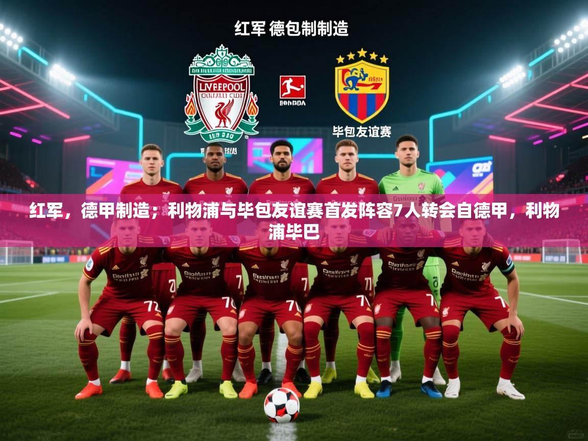 问鼎娱乐app苹果下载-红军,德甲制造;利物浦与毕包友谊赛首发阵容7人转会自德甲,利物浦毕巴 第4张