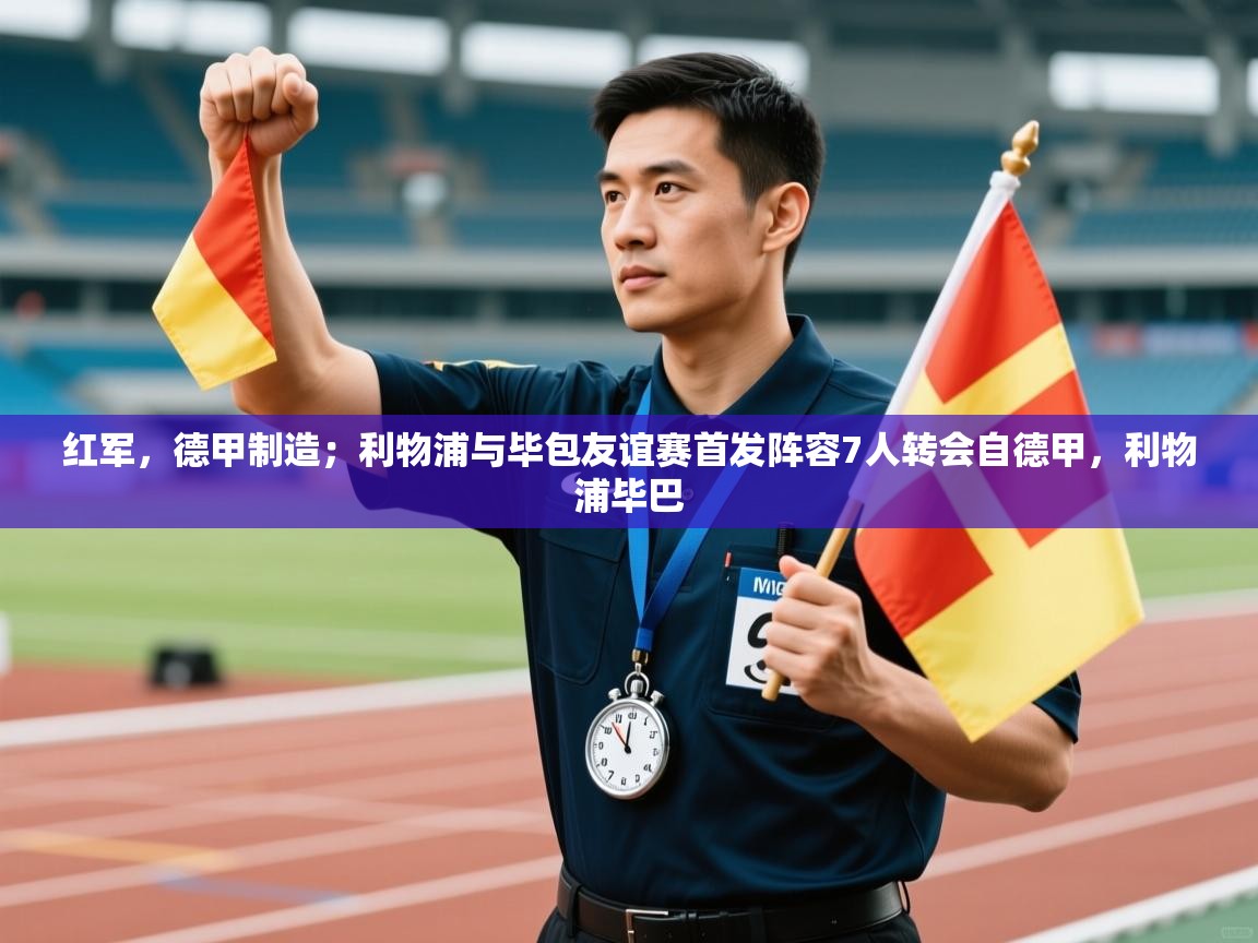 问鼎娱乐在线官网-红军,德甲制造;利物浦与毕包友谊赛首发阵容7人转会自德甲,利物浦毕巴 第3张