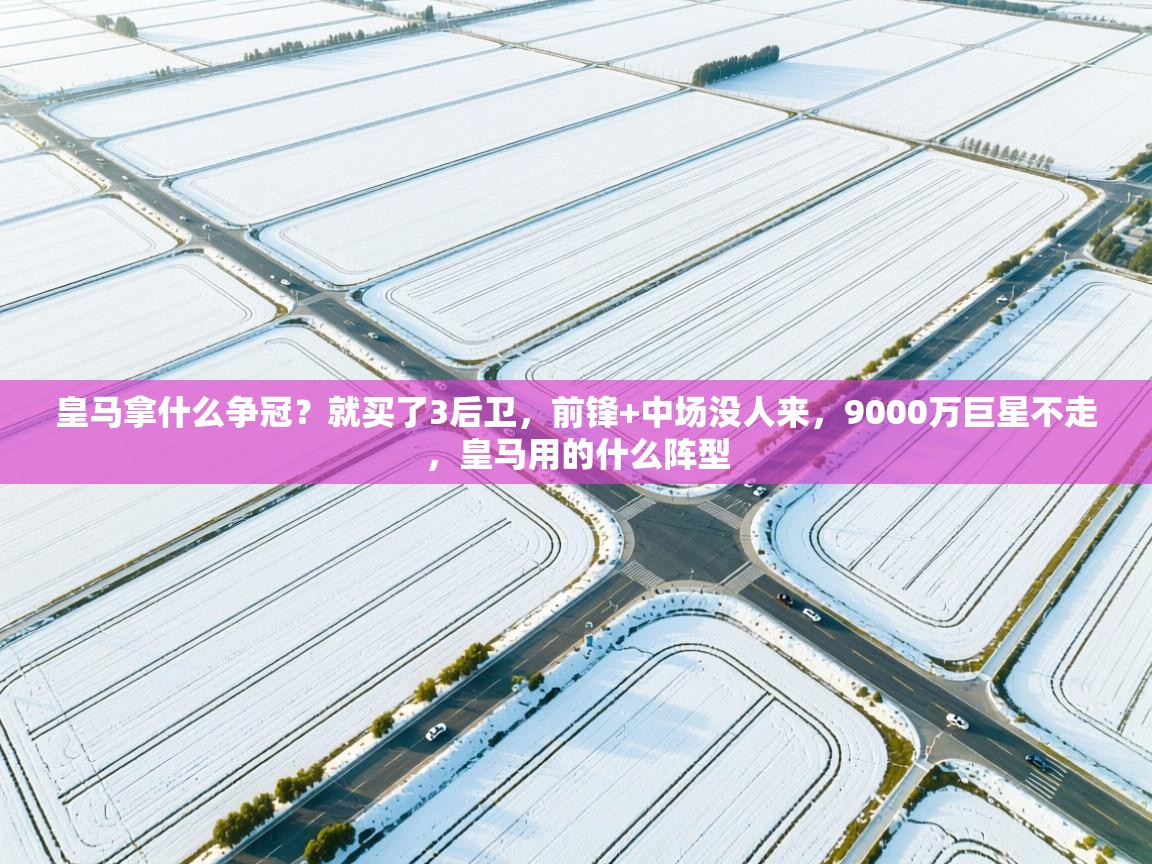 问鼎体育游戏-皇马拿什么争冠?就买了3后卫,前锋+中场没人来,9000万巨星不走,皇马用的什么阵型 第3张