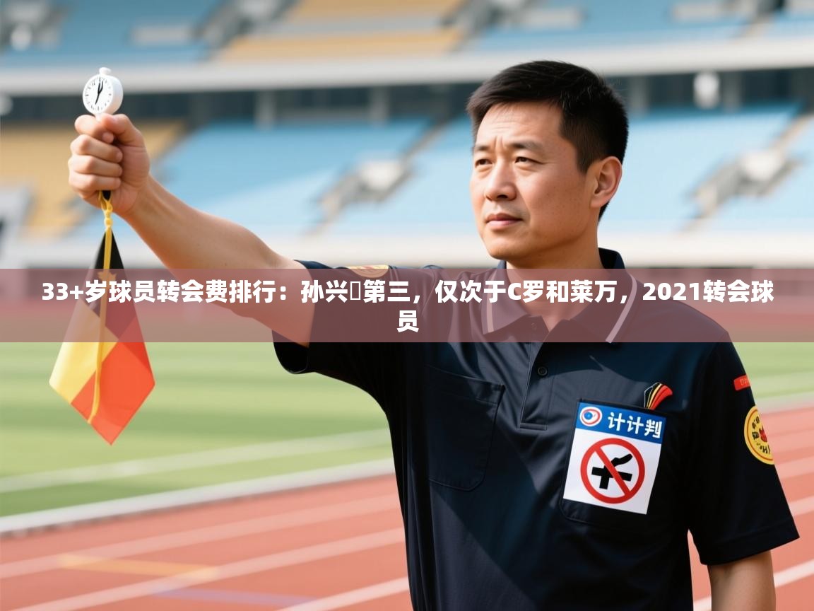 问鼎娱乐app官方下载-33+岁球员转会费排行：孙兴慜第三，仅次于C罗和莱万，2021转会球员