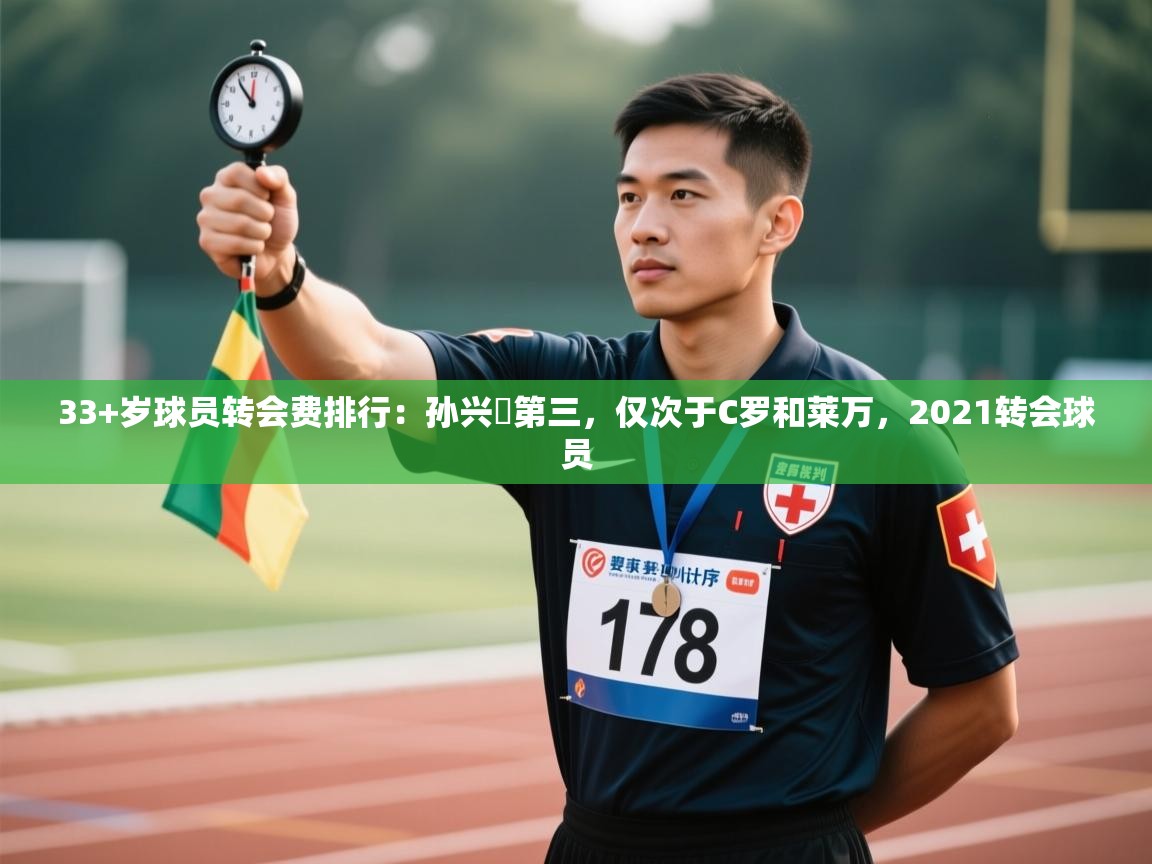 问鼎娱乐app官方下载-33+岁球员转会费排行:孙兴慜第三,仅次于C罗和莱万,2021转会球员 第2张