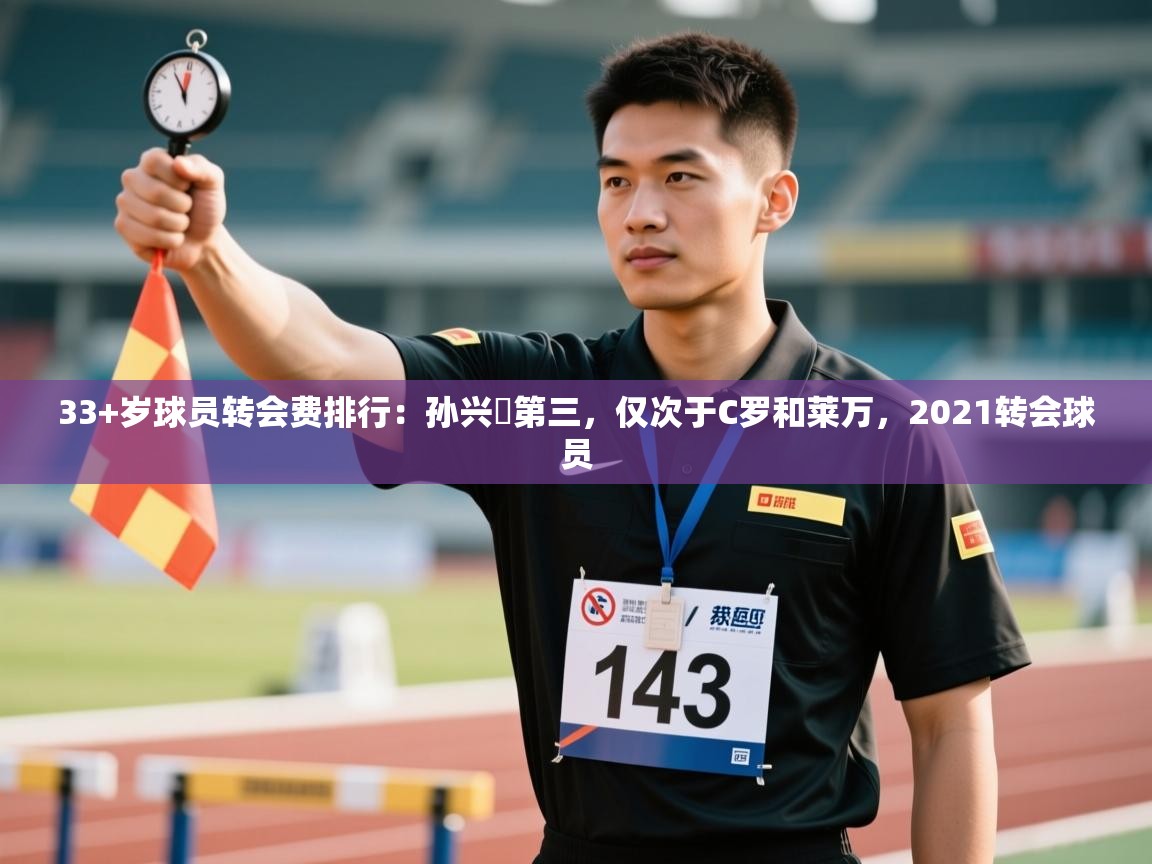 问鼎娱乐app官方下载-33+岁球员转会费排行:孙兴慜第三,仅次于C罗和莱万,2021转会球员 第3张