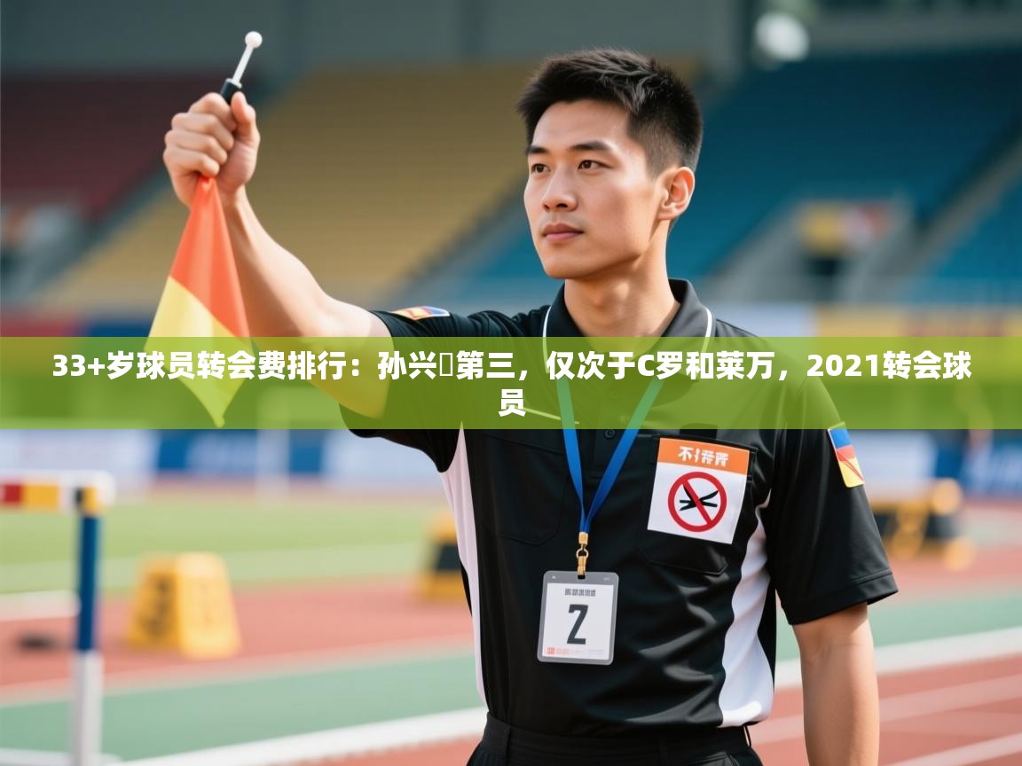 问鼎娱乐app官方下载-33+岁球员转会费排行:孙兴慜第三,仅次于C罗和莱万,2021转会球员 第4张