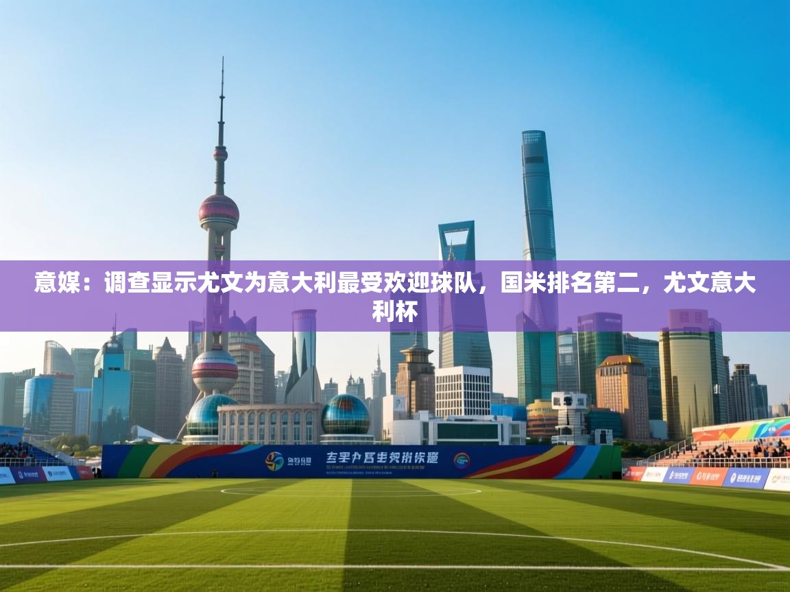 问鼎娱乐入口官网-意媒:调查显示尤文为意大利最受欢迎球队,国米排名第二,尤文意大利杯 第1张