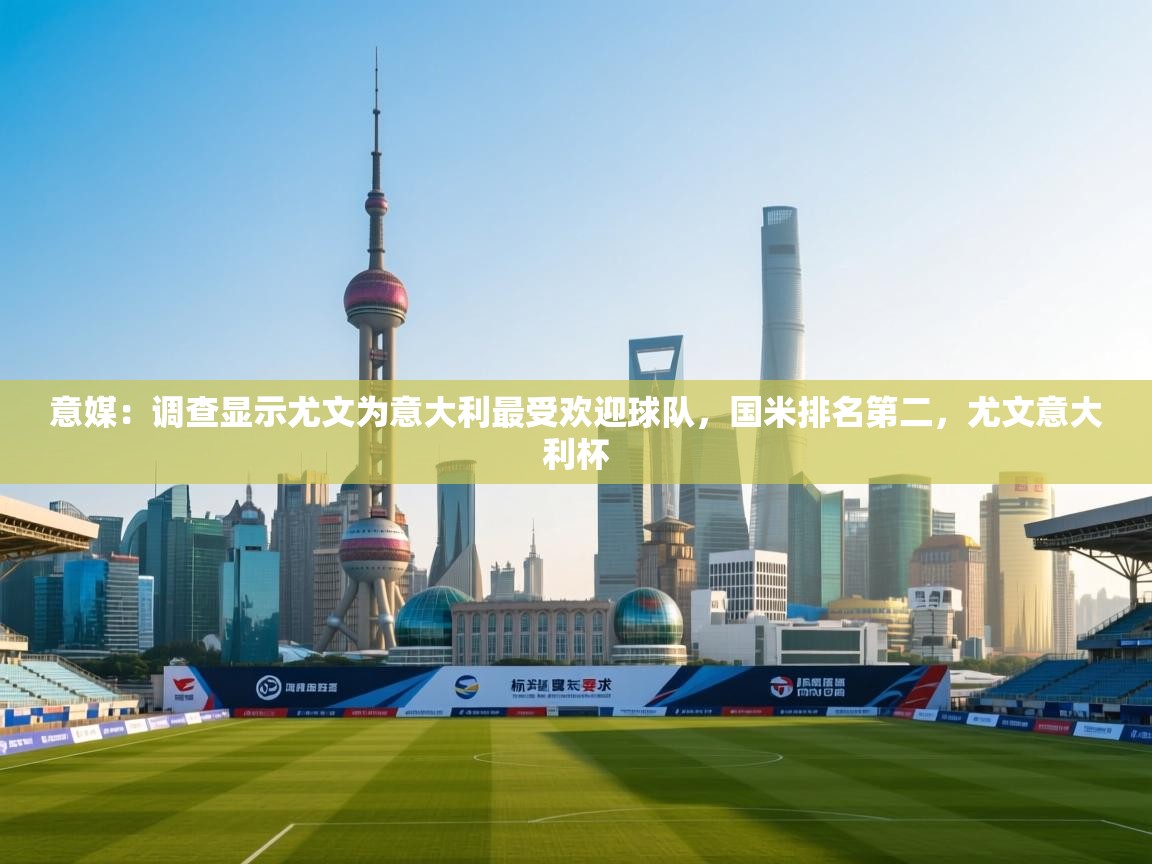 问鼎娱乐入口官网-意媒:调查显示尤文为意大利最受欢迎球队,国米排名第二,尤文意大利杯 第4张