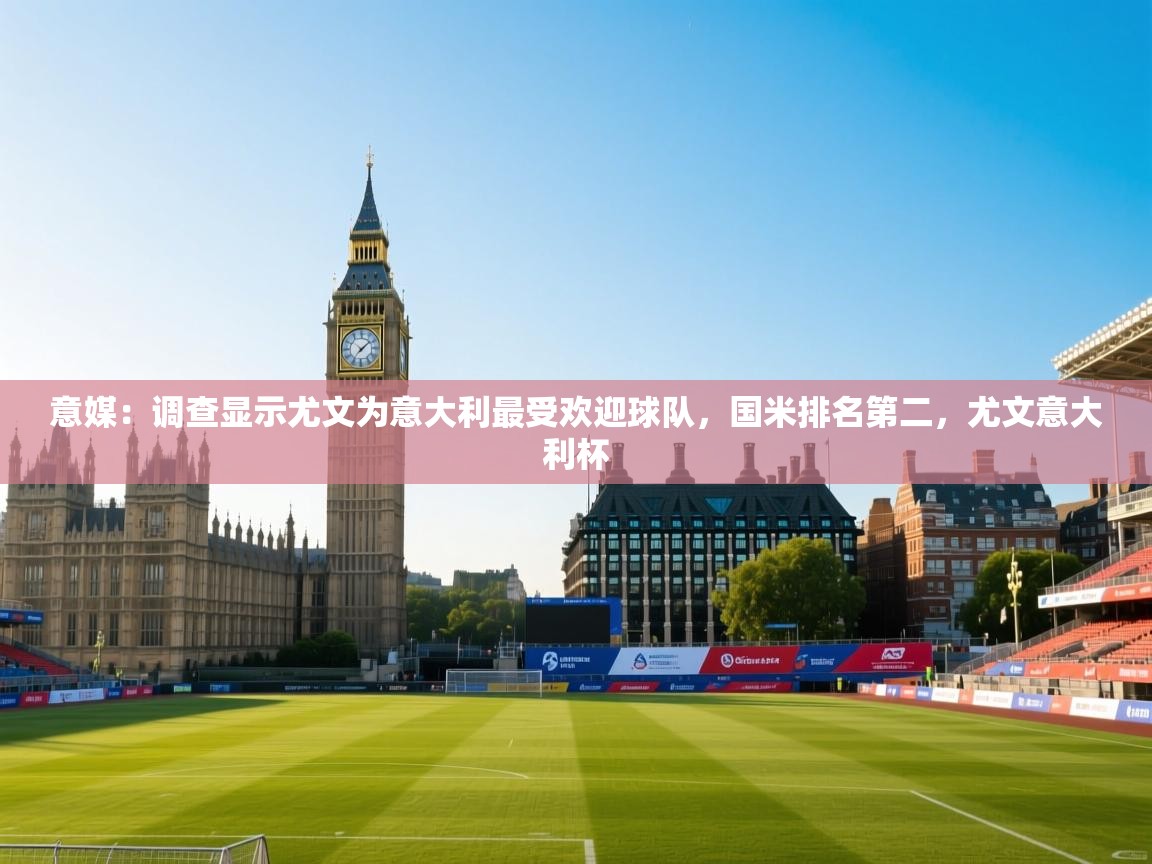 问鼎娱乐入口官网-意媒:调查显示尤文为意大利最受欢迎球队,国米排名第二,尤文意大利杯 第3张