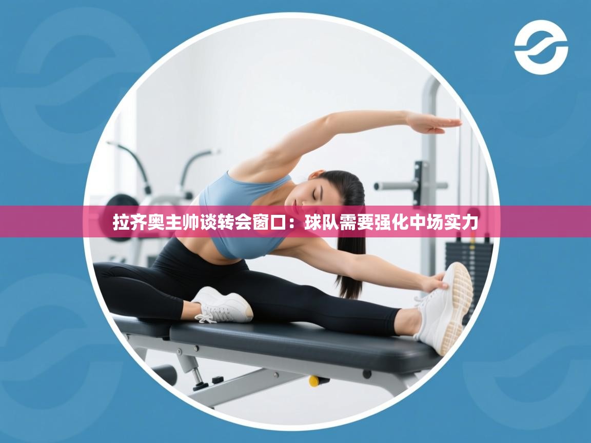 问鼎娱乐官网-拉齐奥主帅谈转会窗口:球队需要强化中场实力 第1张