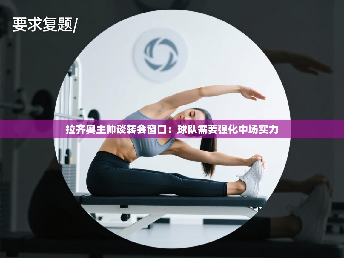 问鼎娱乐官网-拉齐奥主帅谈转会窗口:球队需要强化中场实力 第2张