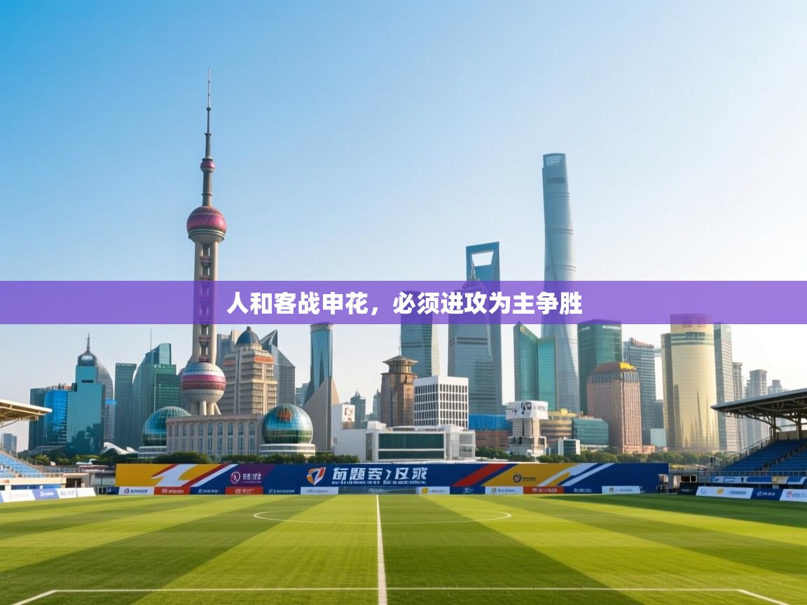 问鼎娱乐官网-人和客战申花，必须进攻为主争胜  第2张