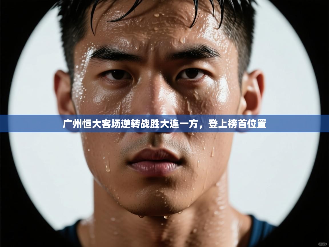 问鼎体育app官网入口-广州恒大客场逆转战胜大连一方，登上榜首位置  第2张