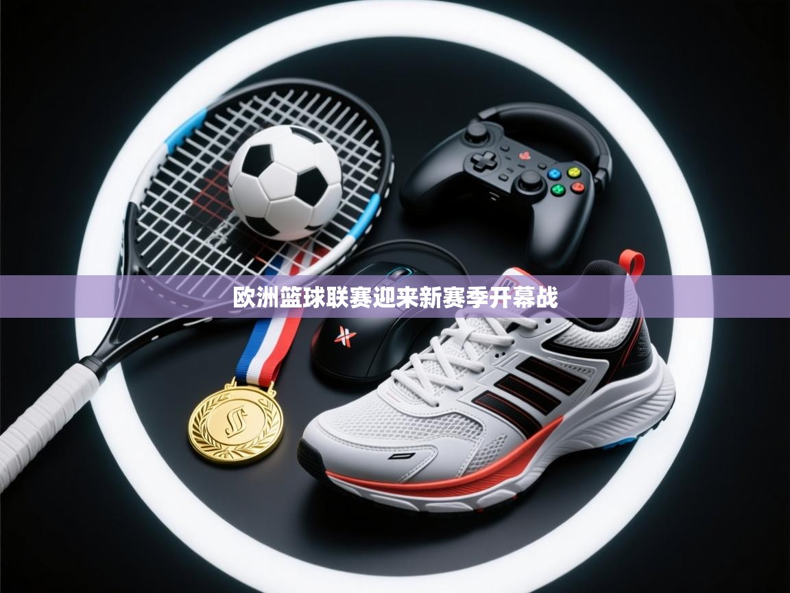 问鼎娱乐在线-欧洲篮球联赛迎来新赛季开幕战  第3张