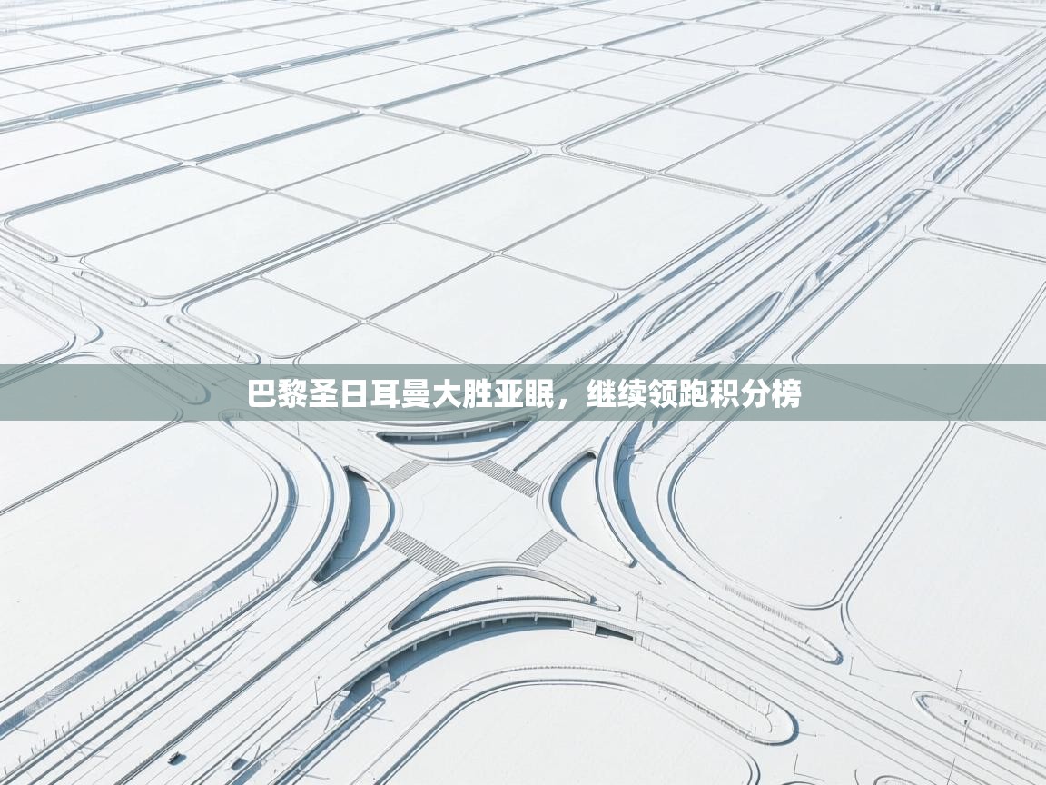 问鼎娱乐官网-巴黎圣日耳曼大胜亚眠,继续领跑积分榜 第2张