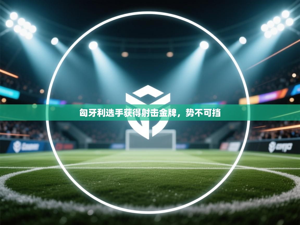 问鼎娱乐pg-匈牙利选手获得射击金牌，势不可挡