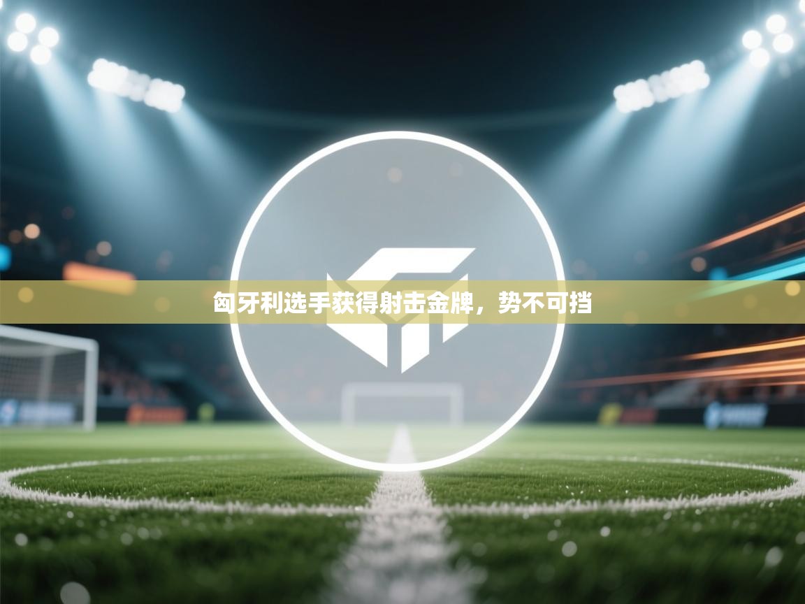 问鼎娱乐pg-匈牙利选手获得射击金牌，势不可挡  第3张