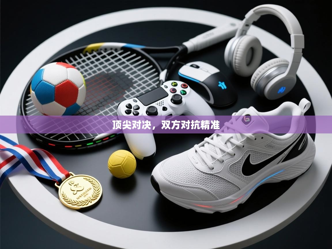 问鼎体育官网点此进入-顶尖对决，双方对抗精准