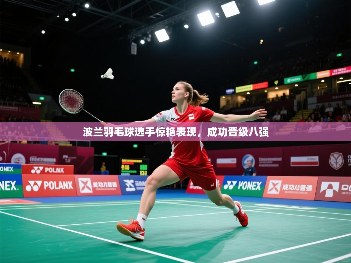 问鼎体育下载-波兰羽毛球选手惊艳表现，成功晋级八强  第4张