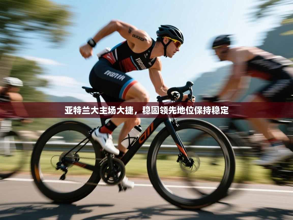 问鼎娱乐pg下载-亚特兰大主场大捷，稳固领先地位保持稳定