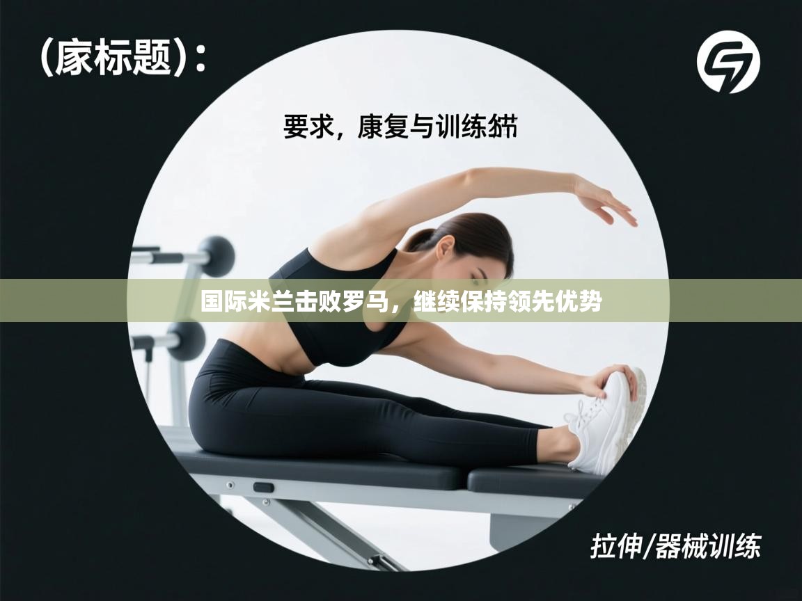 问鼎娱乐app下载官网-国际米兰击败罗马,继续保持领先优势 第4张