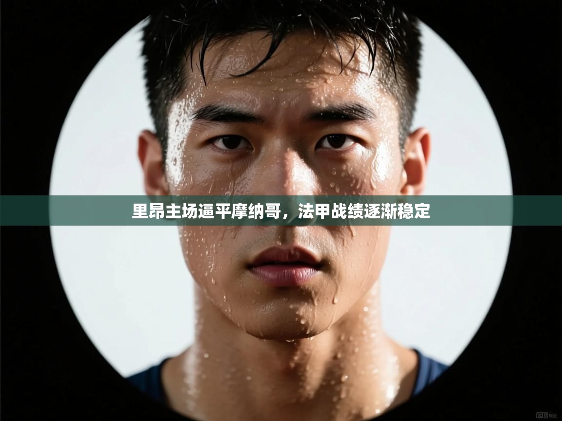 问鼎娱乐链接-里昂主场逼平摩纳哥，法甲战绩逐渐稳定