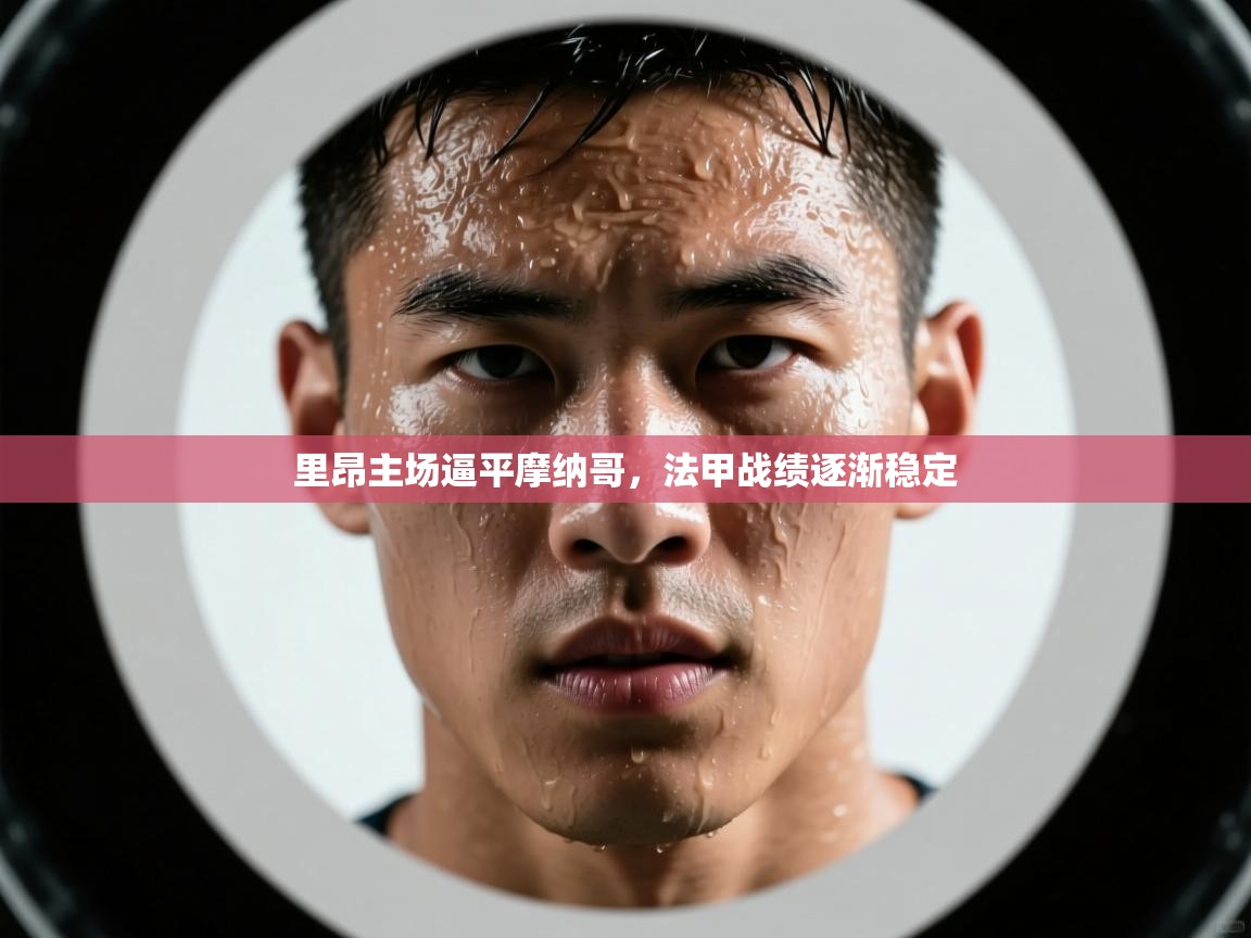 问鼎娱乐链接-里昂主场逼平摩纳哥，法甲战绩逐渐稳定  第3张